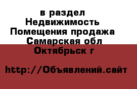  в раздел : Недвижимость » Помещения продажа . Самарская обл.,Октябрьск г.